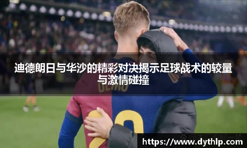 迪德朗日与华沙的精彩对决揭示足球战术的较量与激情碰撞