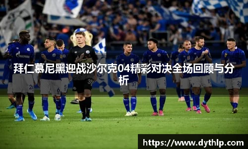 拜仁慕尼黑迎战沙尔克04精彩对决全场回顾与分析