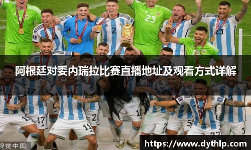 阿根廷对委内瑞拉比赛直播地址及观看方式详解