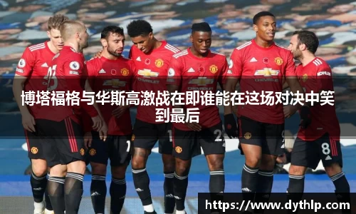 博塔福格与华斯高激战在即谁能在这场对决中笑到最后